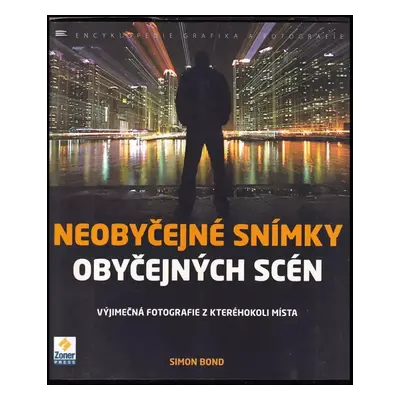 Neobyčejné snímky obyčejných scén : výjimečná fotografie z kteréhokoli místa - Simon Bond (2012,