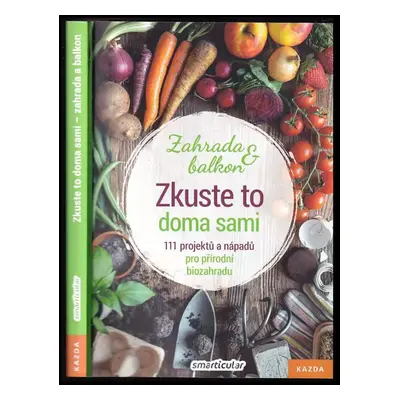 Zkuste to doma sami - zahrada a balkon : 111 projektů a nápadů pro přírodní biozahradu (2020, Ka