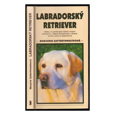 Labradorský retriever : všetko, čo potrebujete vedieť o svojom labradorovi, vrátane starostlivos