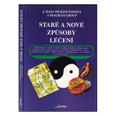 Staré a nové způsoby léčení : akupunktura, šiatsu, reflexologie, rolfing, herbalismus, Bachovy l