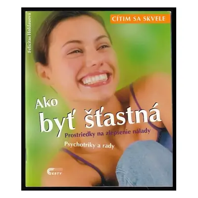 Ako byť šťastná : Prostriedky na zlepšenie nálady, Psychotriky a rady - Felicitas Holdau (2001)