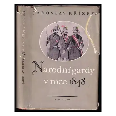 Národní gardy v roce 1848 : k otázce první ozbrojené moci buržoasie v Čechách - Jaroslav Křížek 