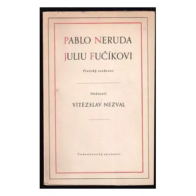 Juliu Fučíkovi : pražský rozhovor - Vítězslav Nezval, Pablo Neruda (1953, Československý spisova