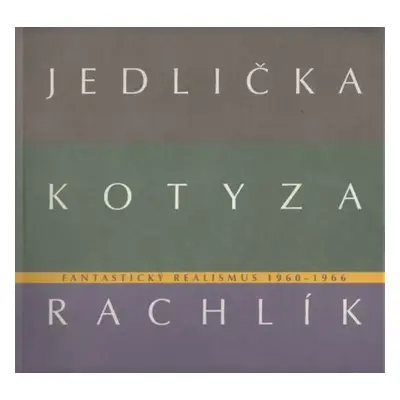 Jan Jedlička, Vladivoj Kotyza, Mikuláš Rachlík : fantastický realismus 1960-1966 : [Galerie měst