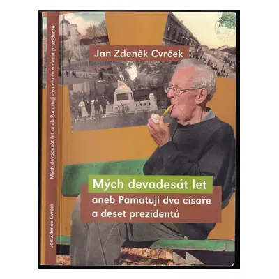 Mých devadesát let, aneb, Pamatuji dva císaře a deset prezidentů - Jan Zdeněk Cvrček (2007, Muze