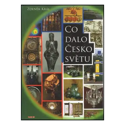 Co dalo Česko světu : kniha o přínosu naší země a lidí Evropě, světu a lidstvu, v čem jsme byli 