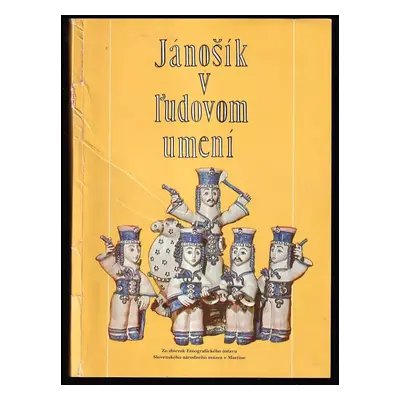 Jánošík v ľudovom umení : zo zbierok Etnografického ústavu Slovenského národného múzea v Martine