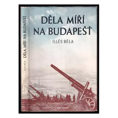 Děla míří na Budapešť - Béla Illés (1950, Naše vojsko)