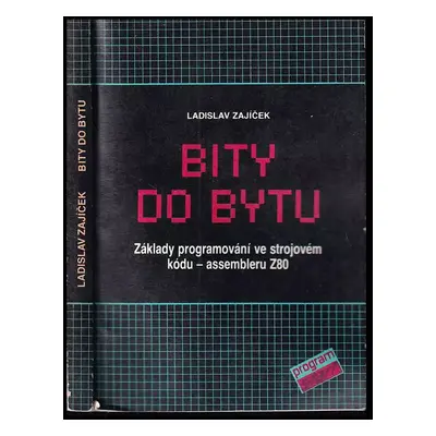 Bity do bytu : základy programování ve strojovém kódu - assembleru Z80 - Ladislav Zajíček (1988,