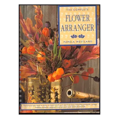 The Complete Flower Arranger - Pamela Westland (1997, Parragon)