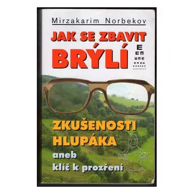 Jak se zbavit brýlí : zkušenosti hlupáka, aneb, klíč k prozření - Mirzakarim Sanakulovič Norbeko