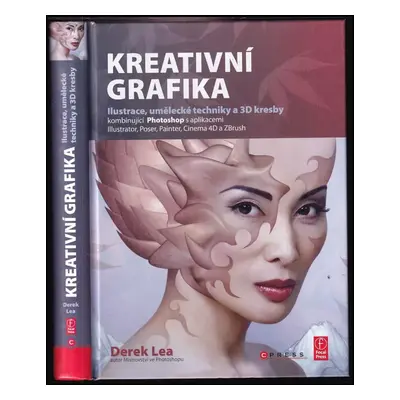 Kreativní grafika : ilustrace, umělecké techniky a 3D kresby kombinující Photoshop s aplikacemi 