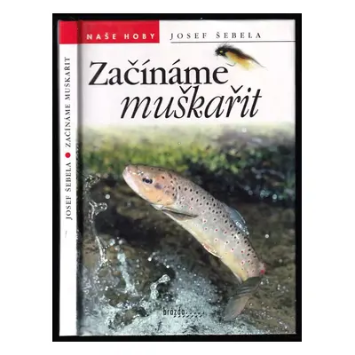 Začínáme muškařit - Josef Šebela (2000, Brázda)