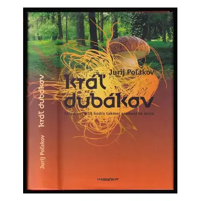 Kráľ dubákov : [celý život a 36 hodín takmer osamelého muža] - Jurij Michajlovič Poljakov (2010,