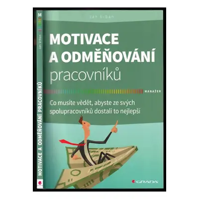 Motivace a odměňování pracovníků : co musíte vědět, abyste ze svých spolupracovníků dostali to n