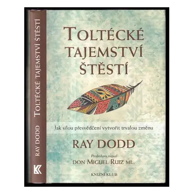 Toltécké tajemství štěstí : jak silou přesvědčení vytvořit trvalou změnu - Ray Dodd (2016, Knižn