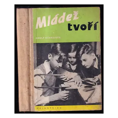 Mládež tvoří : pracovní návody k zábavným a užitečným pracím doma i v přírodě - Adolf Schneider 