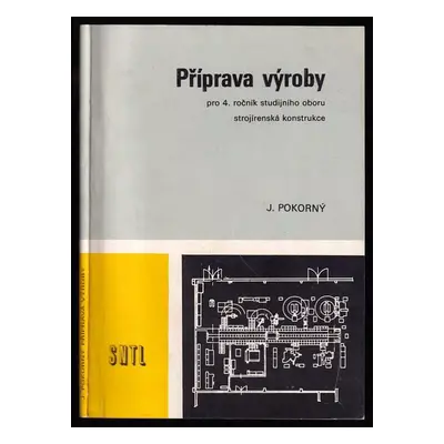 Příprava výroby pro čtvrtý ročník studijního oboru strojírenská konstrukce : učebnice - Jiří Pok