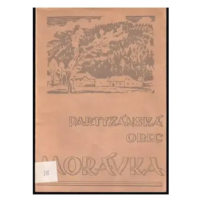 Partyzánská obec Morávka : několik vzpomínek na boje našeho lidu proti fašismu v letech 1939-194