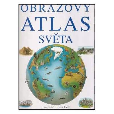 Obrazový atlas světa : ilustroval Brian Delf ; text: Richard Kemp ; z anglického originálu Pictu