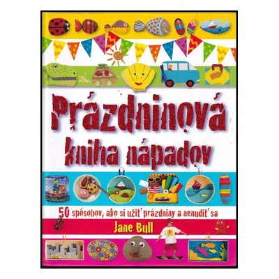 Prázdninová kniha nápadov : [50 spôsobov, ako si užiť prázdniny a nenudiť sa] - Jane Bull (2008,