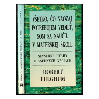 Všetko, čo naozaj potrebujem vedieť, som sa naučil v materskej škole : nevšedné úvahy o všedných