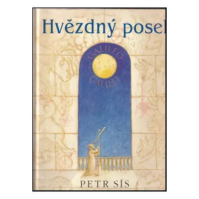 Hvězdný posel : kniha o životě slavného vědce, matematika, astronoma, filozofa a fyzika Galilea 