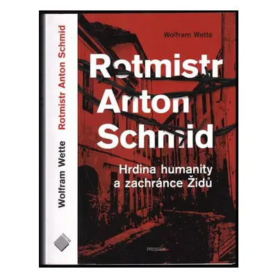 Rotmistr Anton Schmid : hrdina humanity a zachránce Židů - Wolfram Wette (2018, Prostor)