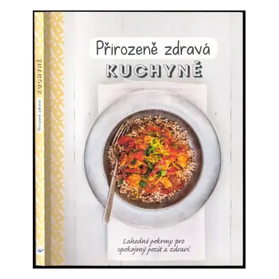 Přirozeně zdravá kuchyně : lahodné pokrmy pro spokojený pocit a zdraví - Sara Lewis (2017, Svojt