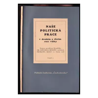 Naše politická práce v druhém a třetím roce války : projevy presidenta Republiky ... a předsedy 