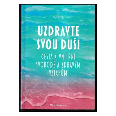 Uzdravte svou duši : cesta k vnitřní svobodě a zdravým vztahům - Marta Helingerová (2018, Grada)