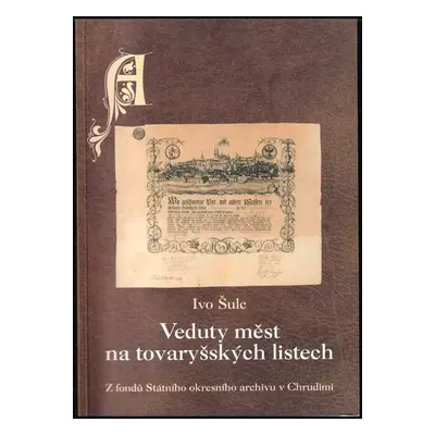 Veduty měst na tovaryšských listech : z fondů Státního okresního archivu v Chrudimi - Ivo Šulc (