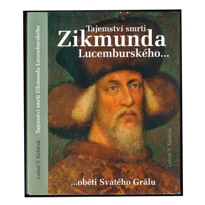 Tajemství smrti Zikmunda Lucemburského : oběti Svatého Grálu - Luboš Y Koláček (2008, Akcent)