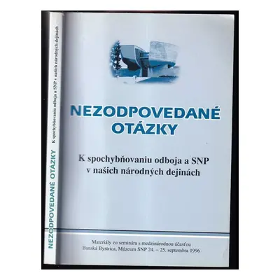 Nezodpovedané otázky : k spochybňovaniu odboja a SNP v našich národných dejinách : materiály zo 