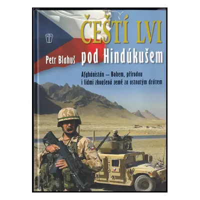 Čeští lvi pod Hindúkušem : Afghánistán - Bohem, přírodou i lidmi zkoušená země za ostnatým dráte