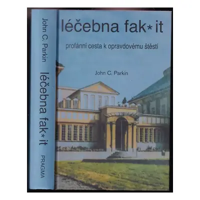 Léčebna fak* it : profánní cesta k opravdovému štěstí - John C Parkin (2013, Pragma)