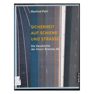 Sicherheit auf Schiene und Strasse : die Geschichte der Knorr-Bremse AG. Manfred Pohl - Manfred 