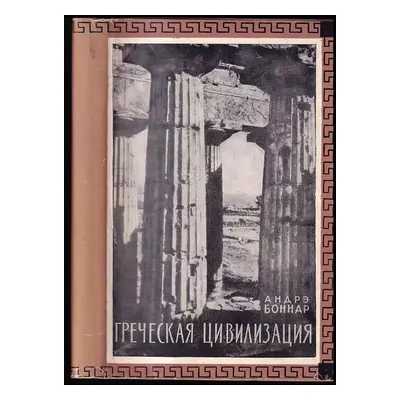 Греческая цивилизация : Grecheskaya tsivilizatsiya - André Bonnard (1958, Vydavatelství cizojazy