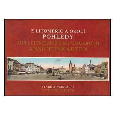 Pohledy staré a nejstarší : z Litoměřic a okolí = Ansichtskarten alte und älteste : aus Leitmeri