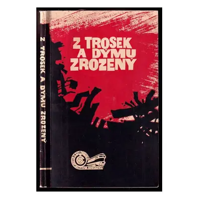 Z trosek a dýmu zrozený : kronika politického, technického, ekonomického a výrobního dění závodu