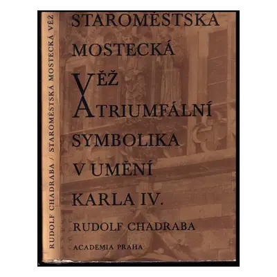 Staroměstská mostecká věž a triumfální symobolika v umění Karla IV - Rudolf Chadraba (1971, Acad