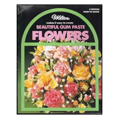 Wilton Makes It Easy to Create Beautiful Gum Paste Flowers - wilton-how-to-book (1984, Wilton Bo