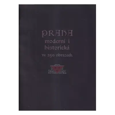 Praha moderní i historická ve 250 obrazech : dle nejnovějších fotografických snímků (1907, B. Ko