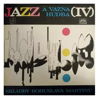 Jazz A Vážná Hudba (IV) (Skladby Bohuslava Martinů) - Bohuslav Martinů (1972, Supraphon)