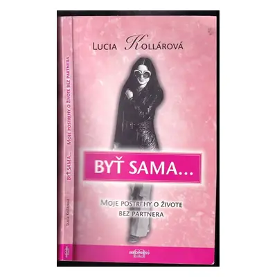 Byť sama- : moje postrehy o živote bez partnera - Lucia Kollárová (2007, Infopress)