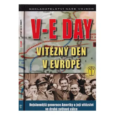 V-E Day : vítězný den v Evropě : nejslavnější generace Ameriky a její vítězství ve druhé světové