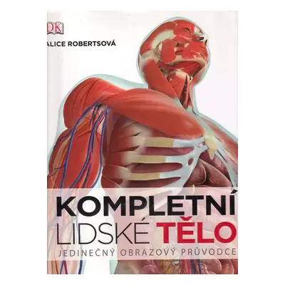 Kompletní lidské tělo : [unikátní obrazový průvodce - Alice M Roberts (2012, Knižní klub)