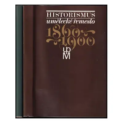 Historismus : umělecké řemeslo 1860-1900 : katalog výstavy uspořádané Uměleckoprůmyslovým muzeem