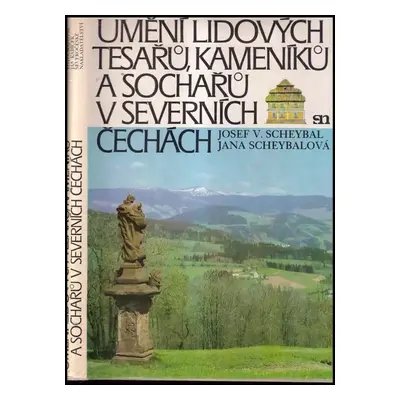 Umění lidových tesařů, kameníků a sochařů v severních Čechách - Jana Scheybalová, Josef V Scheyb