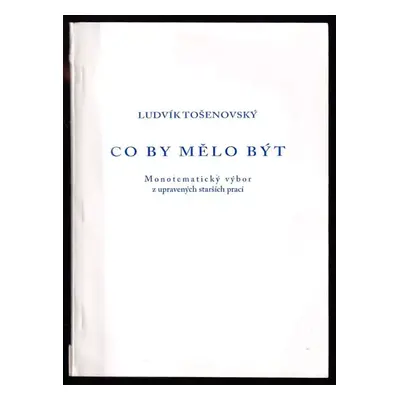 Co by mělo být : monotematický výbor z upravených starších prací - Ludvík Tošenovský (2004, s.n)